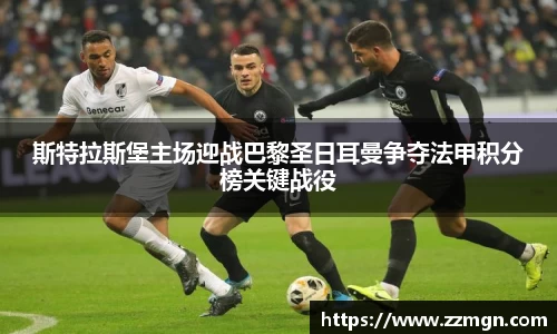 斯特拉斯堡主场迎战巴黎圣日耳曼争夺法甲积分榜关键战役